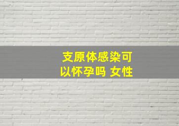 支原体感染可以怀孕吗 女性